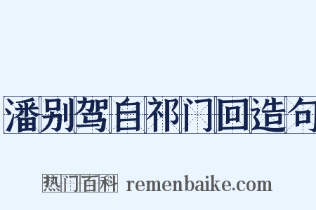 潘别驾自祁门回造句是什么意思的图片
